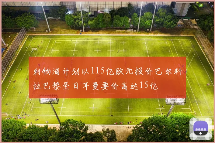利物浦计划以115亿欧元报价巴尔科拉巴黎圣日耳曼要价高达15亿